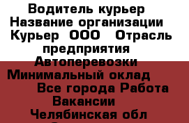 Водитель-курьер › Название организации ­ Курьер, ООО › Отрасль предприятия ­ Автоперевозки › Минимальный оклад ­ 22 000 - Все города Работа » Вакансии   . Челябинская обл.,Снежинск г.